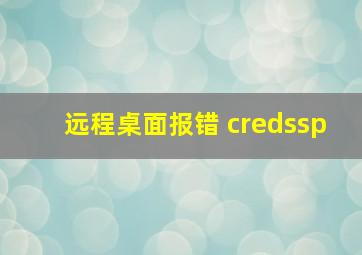 远程桌面报错 credssp