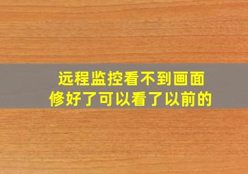 远程监控看不到画面修好了可以看了以前的