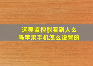 远程监控能看到人么吗苹果手机怎么设置的