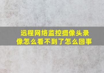 远程网络监控摄像头录像怎么看不到了怎么回事