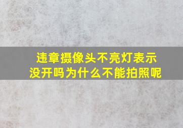 违章摄像头不亮灯表示没开吗为什么不能拍照呢