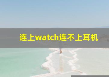 连上watch连不上耳机