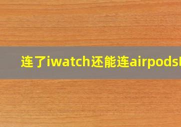 连了iwatch还能连airpods吗