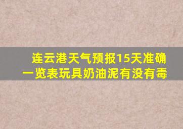 连云港天气预报15天准确一览表玩具奶油泥有没有毒