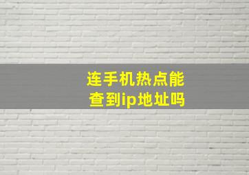 连手机热点能查到ip地址吗