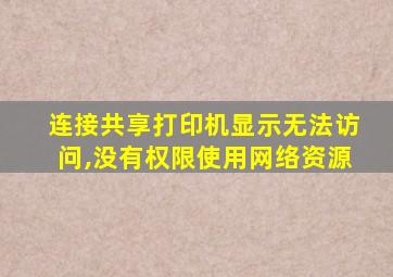 连接共享打印机显示无法访问,没有权限使用网络资源