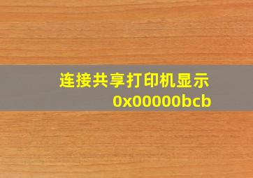 连接共享打印机显示0x00000bcb