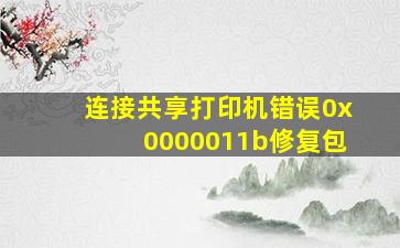 连接共享打印机错误0x0000011b修复包