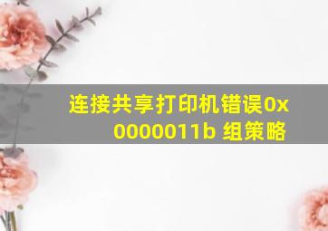 连接共享打印机错误0x0000011b 组策略