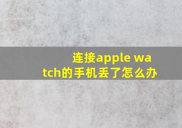 连接apple watch的手机丢了怎么办