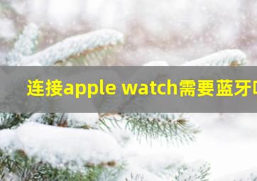 连接apple watch需要蓝牙吗