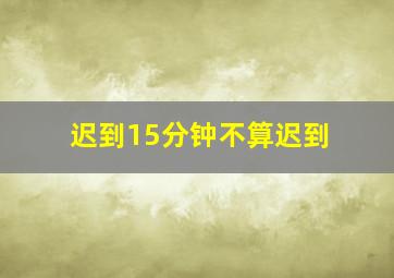 迟到15分钟不算迟到