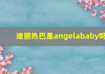 迪丽热巴是angelababy吗