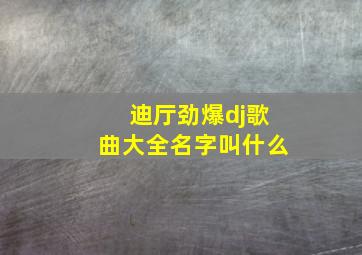 迪厅劲爆dj歌曲大全名字叫什么