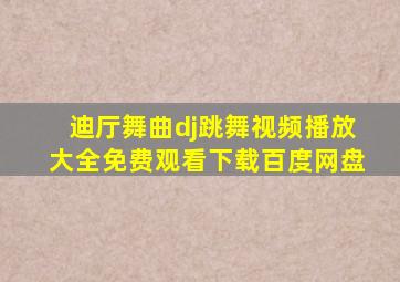 迪厅舞曲dj跳舞视频播放大全免费观看下载百度网盘