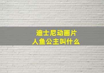 迪士尼动画片人鱼公主叫什么