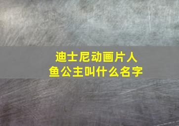 迪士尼动画片人鱼公主叫什么名字