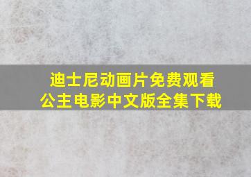 迪士尼动画片免费观看公主电影中文版全集下载