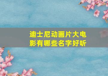 迪士尼动画片大电影有哪些名字好听