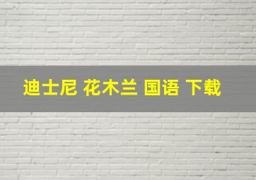 迪士尼 花木兰 国语 下载