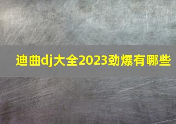 迪曲dj大全2023劲爆有哪些