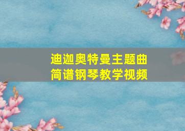 迪迦奥特曼主题曲简谱钢琴教学视频