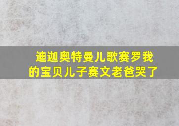 迪迦奥特曼儿歌赛罗我的宝贝儿子赛文老爸哭了