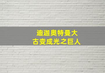 迪迦奥特曼大古变成光之巨人