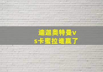 迪迦奥特曼vs卡蜜拉谁赢了