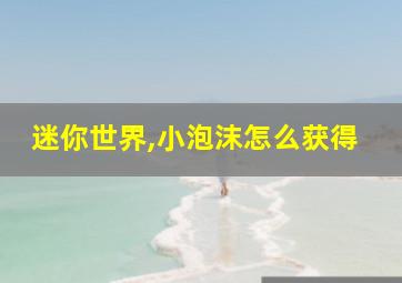 迷你世界,小泡沫怎么获得