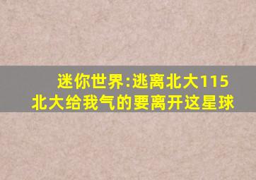 迷你世界:逃离北大115北大给我气的要离开这星球