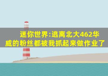 迷你世界:逃离北大462华威的粉丝都被我抓起来做作业了