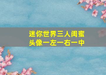 迷你世界三人闺蜜头像一左一右一中