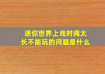 迷你世界上线时间太长不能玩的问题是什么