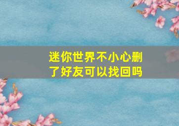 迷你世界不小心删了好友可以找回吗