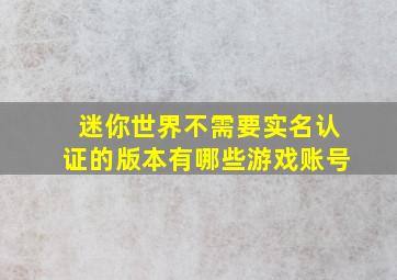 迷你世界不需要实名认证的版本有哪些游戏账号