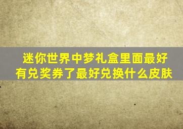 迷你世界中梦礼盒里面最好有兑奖券了最好兑换什么皮肤