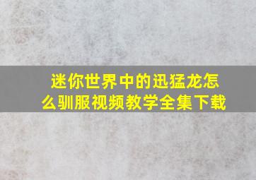 迷你世界中的迅猛龙怎么驯服视频教学全集下载