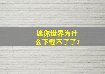 迷你世界为什么下载不了了?