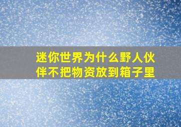 迷你世界为什么野人伙伴不把物资放到箱子里