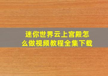 迷你世界云上宫殿怎么做视频教程全集下载