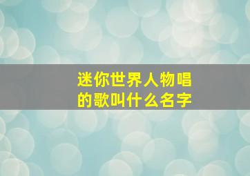 迷你世界人物唱的歌叫什么名字