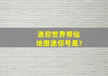 迷你世界修仙地图迷你号是?