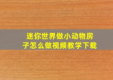 迷你世界做小动物房子怎么做视频教学下载