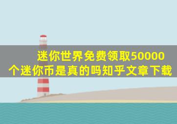 迷你世界免费领取50000个迷你币是真的吗知乎文章下载