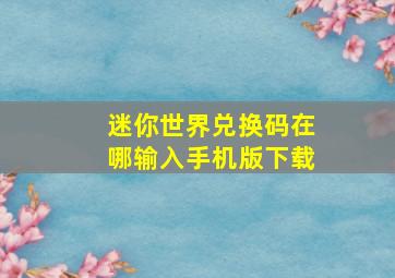 迷你世界兑换码在哪输入手机版下载