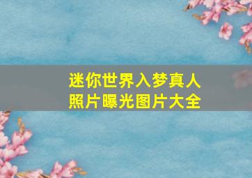 迷你世界入梦真人照片曝光图片大全