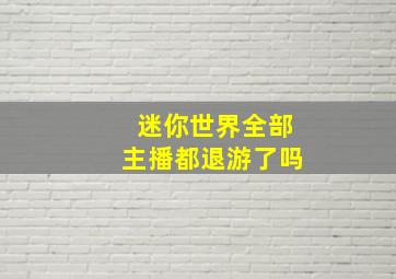 迷你世界全部主播都退游了吗