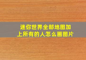 迷你世界全部地图加上所有的人怎么画图片