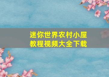 迷你世界农村小屋教程视频大全下载